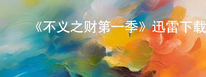 陈俊丽的动漫综艺大全,《不义之财第一季》迅雷下载/在线观看-都市情感-美剧天堂